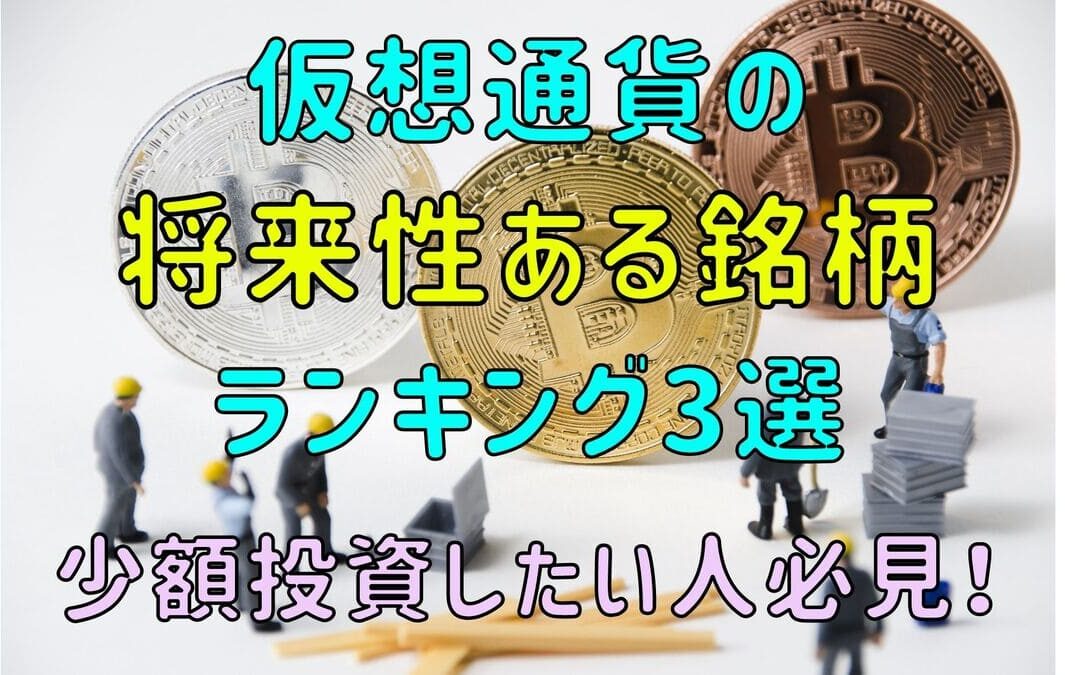 仮想通貨の将来性ある銘柄ランキング3選【2022年少額投資におすすめ！】